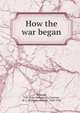 How the war began, Kennedy, J. M. (John McFarland),Courtney, W. L. (William Leonard), 1850-1928 