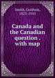 Canada and the Canadian question . with map, Goldwin Smith 