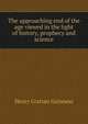 The approaching end of the age viewed in the light of history, prophecy and science, Henry Grattan Guinness 