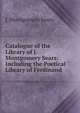 Catalogue of the Library of J. Montgomery Sears: Including the Poetical Library of Ferdinand ., J. Montgomery Sears 
