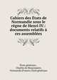 Cahiers des ?tats de Normandie sous le r?gne de Henri IV.: documents relatifs ? ces assembl?es, ?tats g?n?raux , Charles de Beaurepaire, Normandy (France). ?tats g?n?raux 