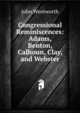 Congressional Reminiscences: Adams, Benton, Calhoun, Clay, and Webster, John Wentworth 