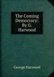 The Coming Democracy: By G. Harwood, George Harwood 