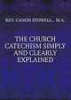 THE CHURCH CATECHISM SIMPLY AND CLEARLY EXPLAINED, REV. CANON STOWELL , M.A. 