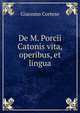 De M. Porcii Catonis vita, operibus, et lingua, Giacomo Cortese 