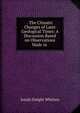 . The Climatic Changes of Later Geological Times: A Discussion Based on Observations Made in ., Josiah Dwight Whitney 
