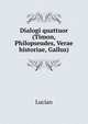 Dialogi quattuor (Timon, Philopseudes, Verae historiae, Gallus)., Lucian 
