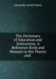 The Dictionary of Education and Instruction: A Reference Book and Manual on the Theory and ., Alexander Jacob Schem 