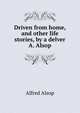 Driven from home, and other life stories, by a delver A. Alsop., Alfred Alsop 