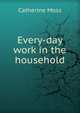 Every-day work in the household, Catherine Moss 