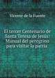 El tercer Centenario de Santa Teresa de Jes?s: Manual del peregrino para visitar la patria ., Vicente de la Fuente 