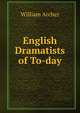 English Dramatists of To-day, Archer, William, 1856-1924 