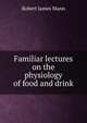 Familiar lectures on the physiology of food and drink, Robert James Mann 