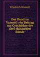 Der Bund zu Vazerol: ein Beitrag zur Geschichte der drei rh?tischen B?nde, Friedrich Wassali 