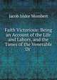Faith Victorious: Being an Account of the Life and Labors, and the Times of the Venerable Dr ., Jacob Isidor Mombert 