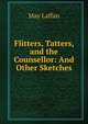 Flitters, Tatters, and the Counsellor: And Other Sketches, May Laffan 