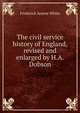 The civil service history of England, revised and enlarged by H.A. Dobson, Frederick Avarne White 