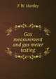 Gas measurement and gas meter testing, F.W. Hartley 