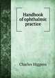 Handbook of ophthalmic practice, Charles Higgens 