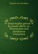 Great heights gained by steady efforts; or, Perseverance and faithfulness triumphant, Theodore Percival Wilson 
