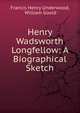 Henry Wadsworth Longfellow: A Biographical Sketch, Francis Henry Underwood, William Goold 