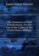 The Elements of Field Fortifications: For the Use of the Cadets of the United States Military ., Junius Brutus Wheeler 