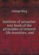 Institute of actuaries' text book of the principles of interest . life annuities, and ., George King 