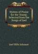 Hymns of Praise for the Young: Selected from the Songs of Joel, Joel Hills Johnson 