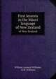 First lessons in the Maori language. of New Zealand, William Leonard Williams, H.W. Williams 