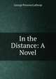 In the Distance: A Novel, Lathrop, George Parsons, 1851-1898 