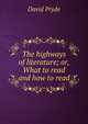 The highways of literature; or, What to read and how to read, David Pryde 