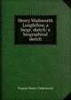 Henry Wadsworth Longfellow, a biogr. sketch: a biographical sketch, Francis Henry Underwood 