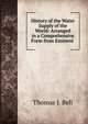 History of the Water Supply of the World: Arranged in a Comprehensive Form from Eminent ., Thomas J. Bell 