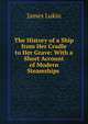 The History of a Ship from Her Cradle to Her Grave: With a Short Account of Modern Steamships ., James Lukin 