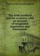 The Irish landlord and his accusers, with an account of misguided legislation and consequent ., Political Economy pseud 