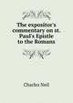 The expositor's commentary on st. Paul's Epistle to the Romans, Charles Neil 