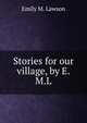 Stories for our village, by E.M.L., Emily M. Lawson 