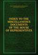 INDEX TO THE MISCELLANEOUS DOCUMENTS OF THE HOUSE OF REPRESENTIVES, House of Representatives.47th Congress, 1st Session Mis.Doc.No.27 