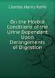 On the Morbid Conditions of the Urine Dependant Upon Derangements of Digestion, Charles Henry Ralfe 