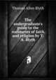 The undergraduate's guide to the rudiments of faith and religion by T.A. Blyth., Thomas Allen Blyth 