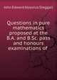 Questions in pure mathematics proposed at the B.A. and B.Sc. pass and honours examinations of ., John Edward Aloysius Steggall 
