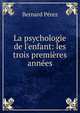 La psychologie de l'enfant: les trois premi?res ann?es, Bernard Perez 