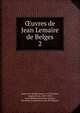 uvres de Jean Lemaire de Belges. 2, Lemaire de Belges, Jean, b. 1473,Stecher, Auguste Jean, 1820-1909, ed,Acade?mie royale des sciences, des lettres et des beaux-arts de Belgique 