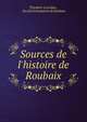 Sources de l'histoire de Roubaix, Th?odore Leuridan , Soci?t? d'?mulation de Roubaix 