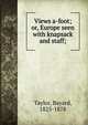 Views a-foot; or, Europe seen with knapsack and staff;, Bayard Taylor 