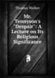 Mr. Tennyson's "Despair": A Lecture on Its Religious Significance, Thomas Walker 