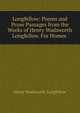 Longfellow: Poems and Prose Passages from the Works of Henry Wadsworth Longfellow. For Homes ., Henry Wadsworth Longfellow 