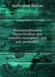 Metamorphoseon libros Ovidius quo consilio susceperit: qua arte perfecerit ., Guillaume Breton 