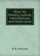 Rice: its history, culture, manufacture, and food value, H.B. Proctor 