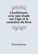 L'Eccl?siaste: avec une ?tude sur l'?ge et le caract?re du livre, Эрнест Ренан 